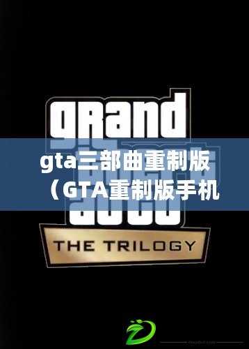 gta三部曲重制版（GTA重制版手機(jī)下載攻略大全）