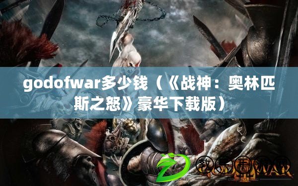 godofwar多少錢（《戰(zhàn)神：奧林匹斯之怒》豪華下載版）