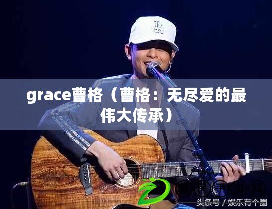 grace曹格（曹格：無盡愛的最偉大傳承）