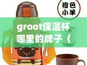 groot保溫杯哪里的牌子（中國十大名牌保溫杯排名揭曉：品質(zhì)卓越，熱愛生活的必備佳品?。? title=