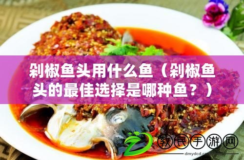 剁椒魚頭用什么魚（剁椒魚頭的最佳選擇是哪種魚？）