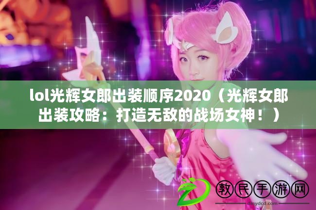 lol光輝女郎出裝順序2020（光輝女郎出裝攻略：打造無敵的戰(zhàn)場女神?。? title=