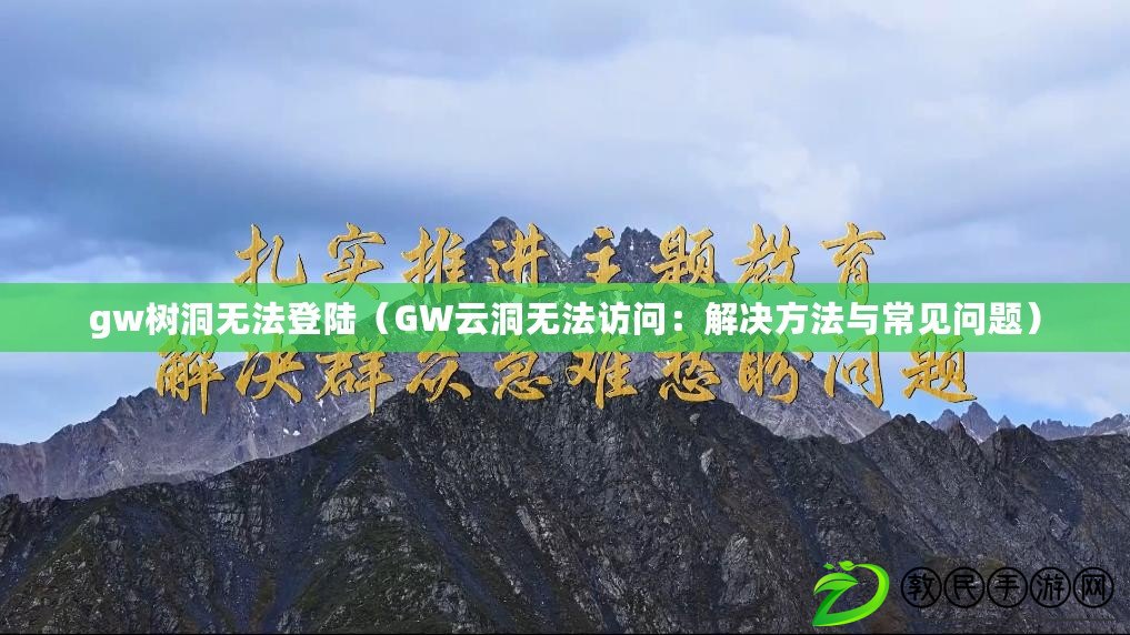 gw樹洞無法登陸（GW云洞無法訪問：解決方法與常見問題）