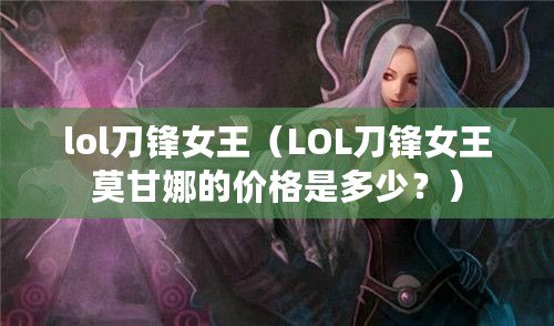 lol刀鋒女王（LOL刀鋒女王莫甘娜的價(jià)格是多少？）