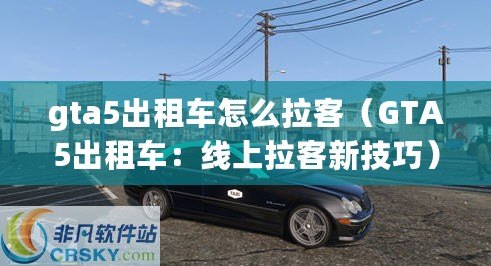 gta5出租車怎么拉客（GTA5出租車：線上拉客新技巧）