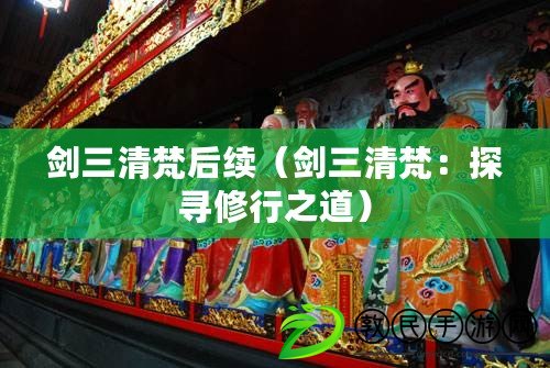 劍三清梵后續(xù)（劍三清梵：探尋修行之道）