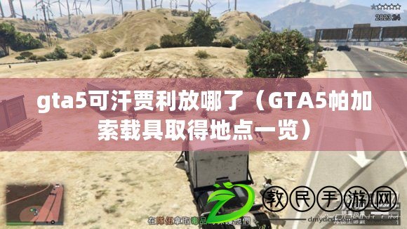 gta5可汗賈利放哪了（GTA5帕加索載具取得地點(diǎn)一覽）