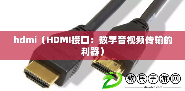 hdmi（HDMI接口：數字音視頻傳輸的利器）