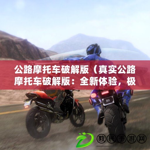 公路摩托車破解版（真實(shí)公路摩托車破解版：全新體驗(yàn)，極速馳騁風(fēng)塵路?。? title=