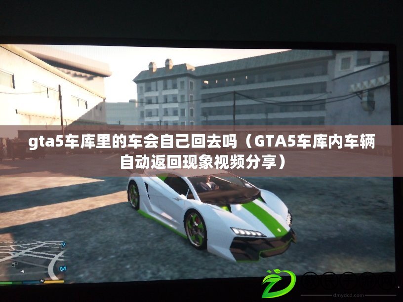 gta5車(chē)庫(kù)里的車(chē)會(huì)自己回去嗎（GTA5車(chē)庫(kù)內(nèi)車(chē)輛自動(dòng)返回現(xiàn)象視頻分享）