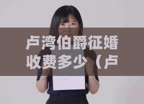 盧灣伯爵征婚收費(fèi)多少（盧灣伯爵征婚收費(fèi)標(biāo)準(zhǔn)詳解）