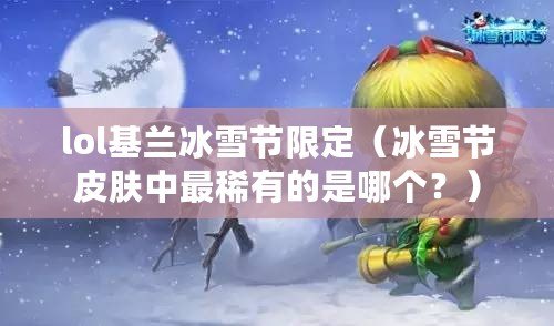 lol基蘭冰雪節(jié)限定（冰雪節(jié)皮膚中最稀有的是哪個？）