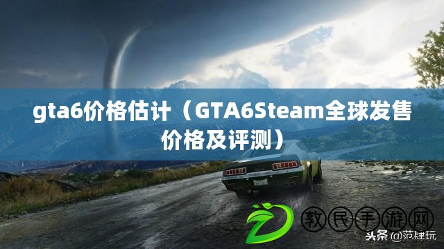 gta6價格估計（GTA6Steam全球發(fā)售價格及評測）