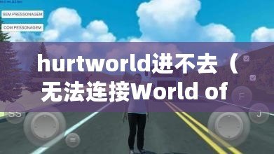 hurtworld進(jìn)不去（無法連接World of Trucks，如何解決問題？）