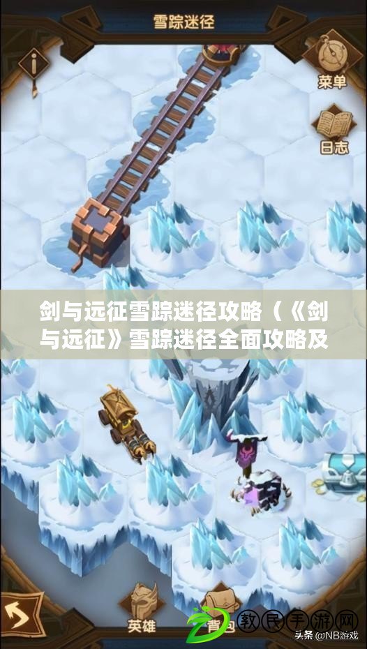 劍與遠征雪蹤迷徑攻略（《劍與遠征》雪蹤迷徑全面攻略及通關(guān)技巧）