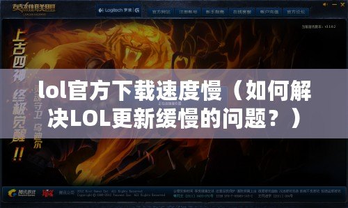 lol官方下載速度慢（如何解決LOL更新緩慢的問(wèn)題？）