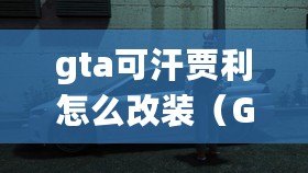 gta可汗賈利怎么改裝（GTA可汗賈利改裝限制，無法實(shí)現(xiàn)豪華升級(jí)）