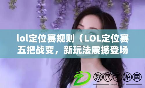 lol定位賽規(guī)則（LOL定位賽五把戰(zhàn)變，新玩法震撼登場(chǎng)！）