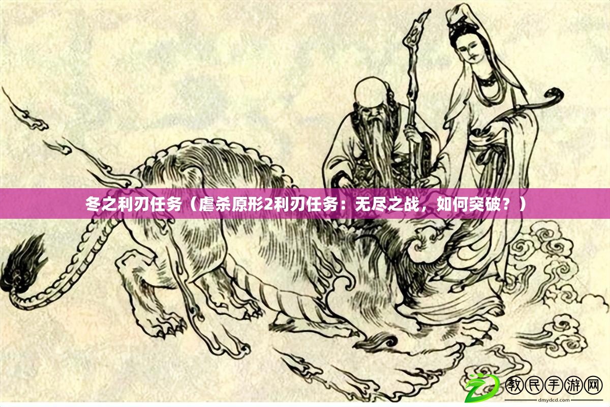 冬之利刃任務(wù)（虐殺原形2利刃任務(wù)：無(wú)盡之戰(zhàn)，如何突破？）