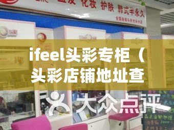 ifeel頭彩專柜（頭彩店鋪地址查詢服務(wù)，快速找到您想要的店鋪地址）