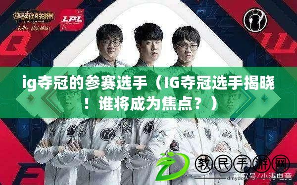 ig奪冠的參賽選手（IG奪冠選手揭曉！誰將成為焦點(diǎn)？）