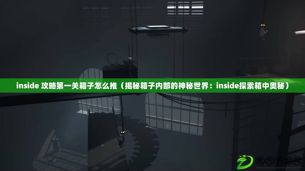 inside 攻略第一關(guān)箱子怎么推（揭秘箱子內(nèi)部的神秘世界：inside探索箱中奧秘）