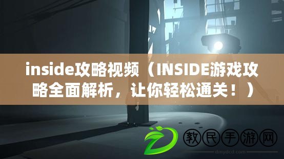 inside攻略視頻（INSIDE游戲攻略全面解析，讓你輕松通關！）