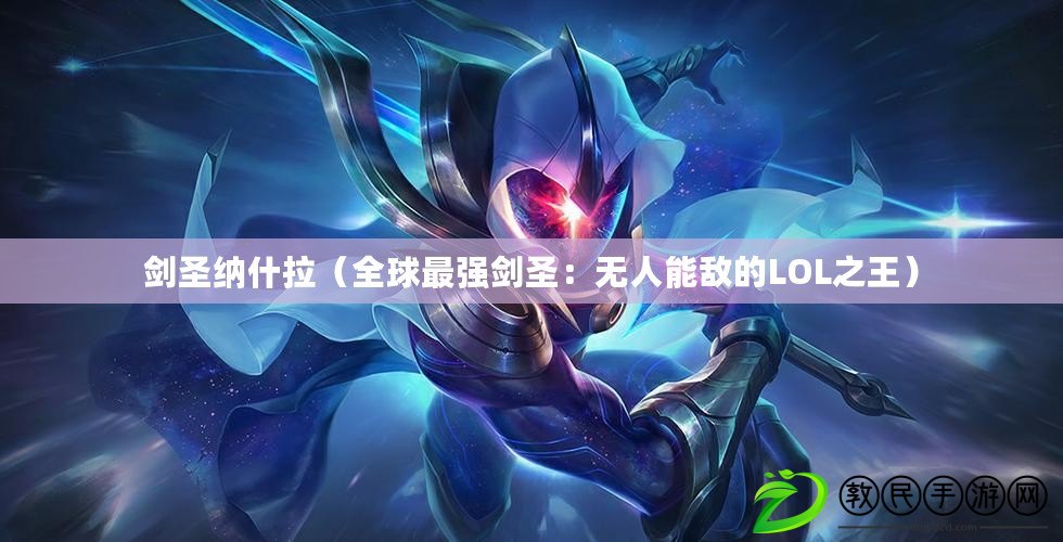 劍圣納什拉（全球最強(qiáng)劍圣：無人能敵的LOL之王）