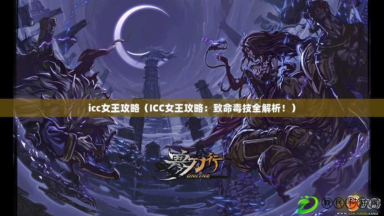 icc女王攻略（ICC女王攻略：致命毒技全解析?。? title=