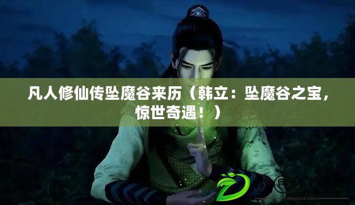 凡人修仙傳墜魔谷來(lái)歷（韓立：墜魔谷之寶，驚世奇遇?。? title=