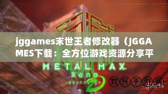 jggames末世王者修改器（JGGAMES下載：全方位游戲資源分享平臺）