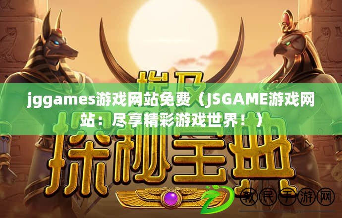 jggames游戲網(wǎng)站免費(fèi)（JSGAME游戲網(wǎng)站：盡享精彩游戲世界?。? title=