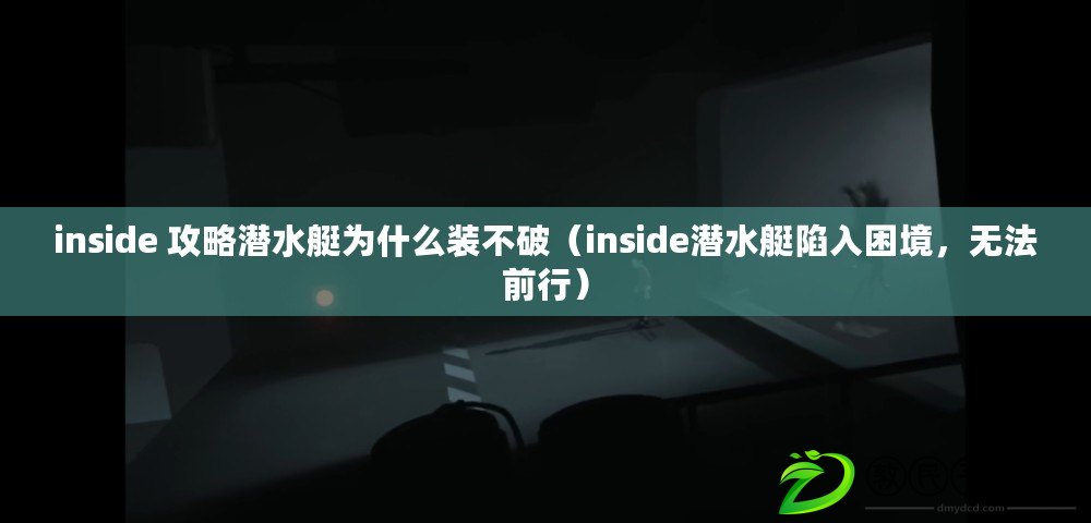 inside 攻略潛水艇為什么裝不破（inside潛水艇陷入困境，無法前行）