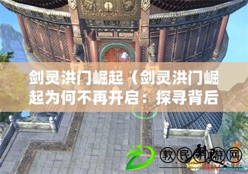 劍靈洪門崛起（劍靈洪門崛起為何不再開啟：探尋背后的原因）