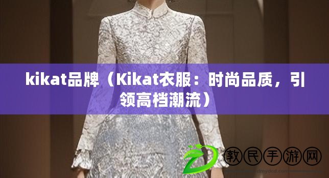 kikat品牌（Kikat衣服：時尚品質(zhì)，引領(lǐng)高檔潮流）