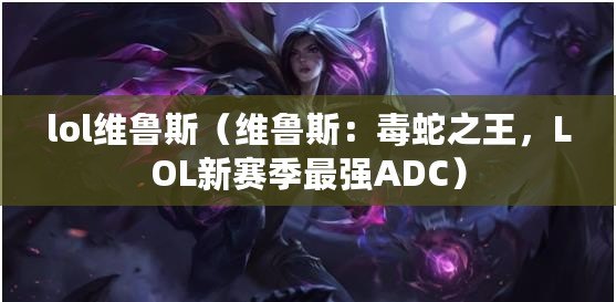 lol維魯斯（維魯斯：毒蛇之王，LOL新賽季最強ADC）