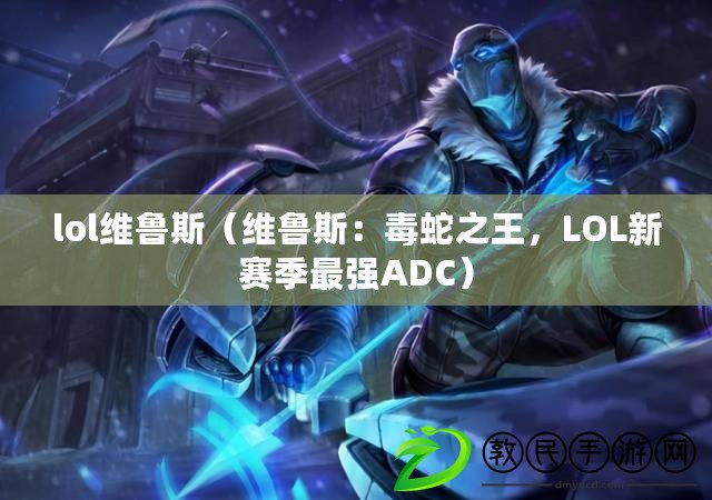 lol維魯斯（維魯斯：毒蛇之王，LOL新賽季最強(qiáng)ADC）