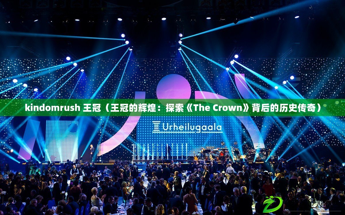 kindomrush 王冠（王冠的輝煌：探索《The Crown》背后的歷史傳奇）