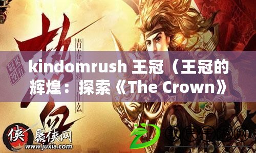 kindomrush 王冠（王冠的輝煌：探索《The Crown》背后的歷史傳奇）