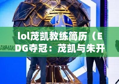 lol茂凱教練簡歷（EDG奪冠：茂凱與朱開，誰是關鍵？）