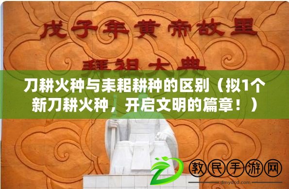 刀耕火種與耒耜耕種的區(qū)別（擬1個(gè)新刀耕火種，開啟文明的篇章?。? title=