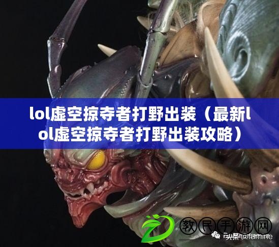 lol虛空掠奪者打野出裝（最新lol虛空掠奪者打野出裝攻略）