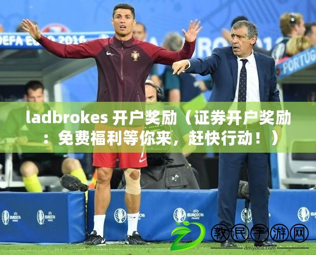 ladbrokes 開(kāi)戶(hù)獎(jiǎng)勵(lì)（證券開(kāi)戶(hù)獎(jiǎng)勵(lì)：免費(fèi)福利等你來(lái)，趕快行動(dòng)?。? title=