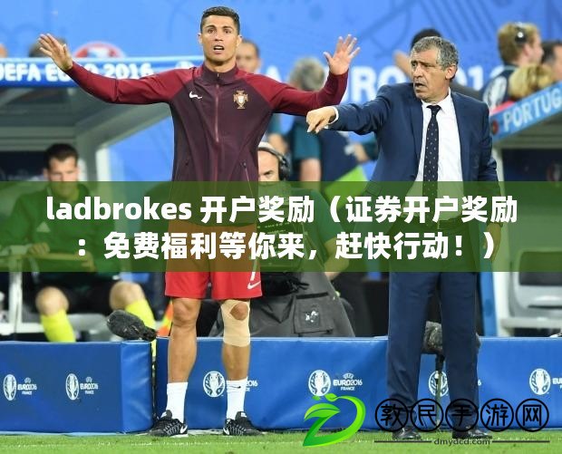 ladbrokes 開戶獎(jiǎng)勵(lì)（證券開戶獎(jiǎng)勵(lì)：免費(fèi)福利等你來(lái)，趕快行動(dòng)?。? title=