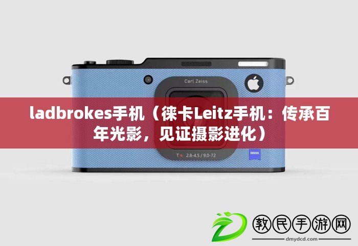 ladbrokes手機(jī)（徠卡Leitz手機(jī)：傳承百年光影，見證攝影進(jìn)化）