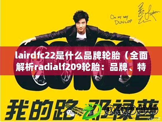 lairdfc22是什么品牌輪胎（全面解析radialf209輪胎：品牌、特點(diǎn)及適用車型一覽）