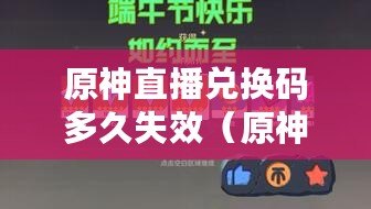 原神直播兌換碼多久失效（原神新手40抽禮包碼兌換指南及攻略）