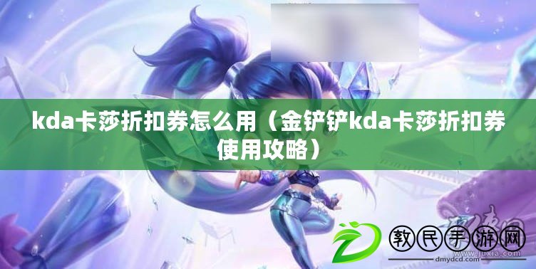 kda卡莎折扣券怎么用（金鏟鏟kda卡莎折扣券使用攻略）