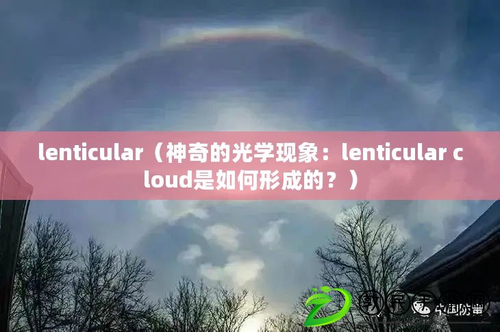 lenticular（神奇的光學(xué)現(xiàn)象：lenticular cloud是如何形成的？）