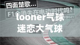 looner氣球迷戀大氣球（迷戀大氣球電話：looner的狂熱與情感糾結(jié)）